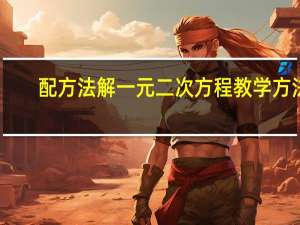 配方法解一元二次方程教学方法（配方法解一元二次方程的步骤）