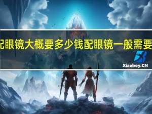 配眼镜大概要多少钱 配眼镜一般需要多少钱