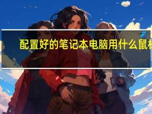 配置好的笔记本电脑用什么鼠标（配置好的笔记本电脑）