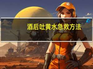 酒后吐黄水急救方法（酒后吐黄水急救方法）