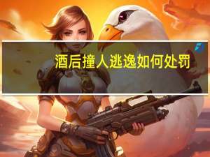 酒后撞人逃逸如何处罚