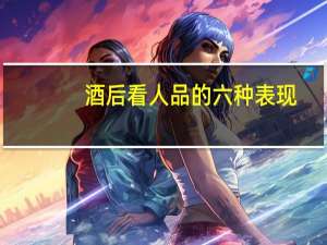 酒后看人品的六种表现