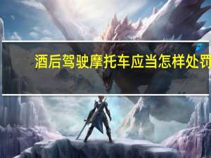 酒后驾驶摩托车应当怎样处罚