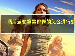 酒后驾驶肇事逃逸的怎么进行处罚