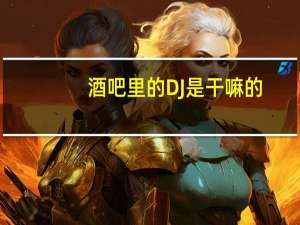 酒吧里的DJ是干嘛的