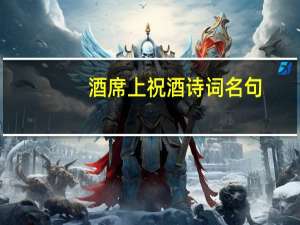 酒席上祝酒诗词名句