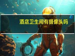 酒店卫生间有摄像头吗