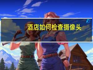 酒店如何检查摄像头