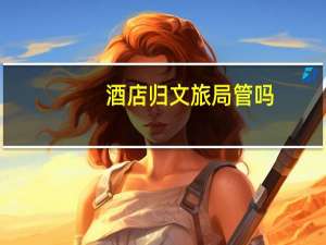 酒店归文旅局管吗