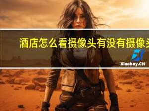 酒店怎么看摄像头有没有摄像头