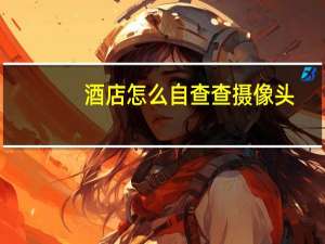 酒店怎么自查查摄像头
