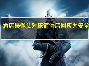 酒店摄像头对床铺 酒店回应为安全考虑