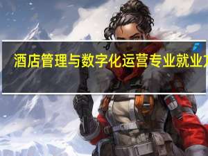 酒店管理与数字化运营专业就业方向