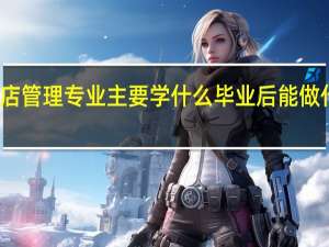 酒店管理专业主要学什么 毕业后能做什么工作