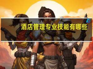 酒店管理专业技能有哪些