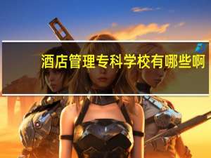酒店管理专科学校有哪些啊