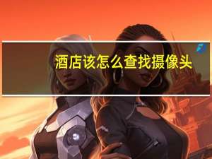 酒店该怎么查找摄像头
