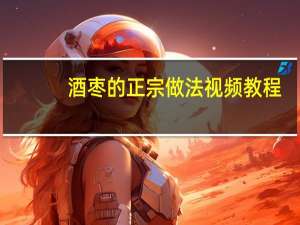 酒枣的正宗做法视频教程（酒枣的正宗做法）