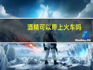 酒精可以带上火车吗