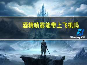 酒精喷雾能带上飞机吗