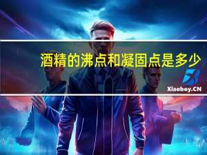 酒精的沸点和凝固点是多少