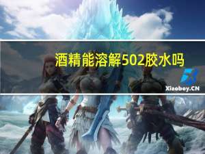 酒精能溶解502胶水吗