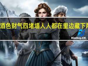 酒色财气四堵墙人人都在里边藏下两句是
