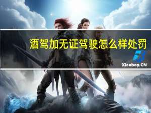 酒驾加无证驾驶怎么样处罚