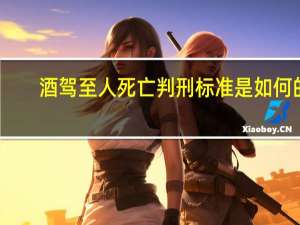 酒驾至人死亡判刑标准是如何的