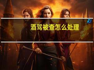 酒驾被查怎么处理