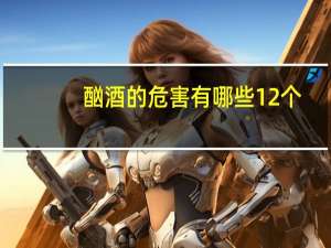 酗酒的危害有哪些12个（酗酒的危害有哪些）