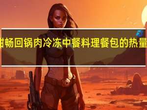 酣畅 回锅肉 冷冻中餐料理餐包的热量是多少