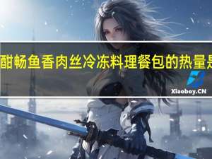 酣畅 鱼香肉丝 冷冻料理餐包的热量是多少