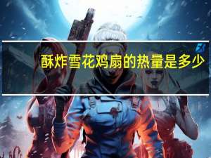 酥炸雪花鸡扇的热量是多少