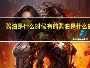 酱油是什么时候有的 酱油是什么做的