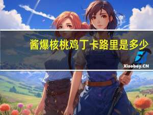 酱爆核桃鸡丁卡路里是多少