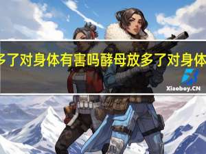 酵母放多了对身体有害吗 酵母放多了对身体有没有坏处呢