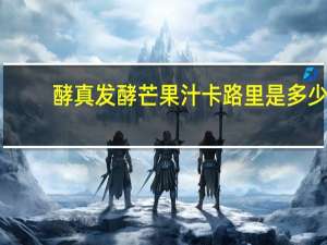 酵真 发酵芒果汁卡路里是多少