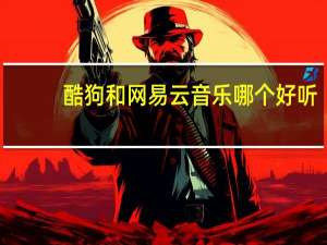 酷狗和网易云音乐哪个好听（酷狗和网易云音乐哪个好）