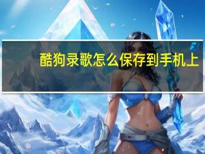 酷狗录歌怎么保存到手机上（酷狗录歌）