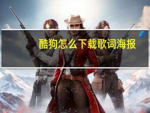 酷狗怎么下载歌词海报（酷狗怎么下载歌词）