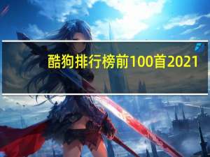 酷狗排行榜前100首2021（酷狗排行榜）