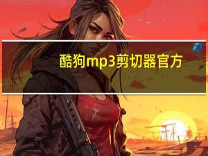 酷狗mp3剪切器官方（酷狗mp3剪切器）