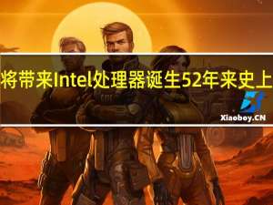 酷睿Ultra将带来Intel处理器诞生52年来史上最大的一次变革