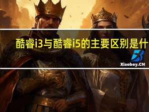 酷睿i3与酷睿i5的主要区别是什么