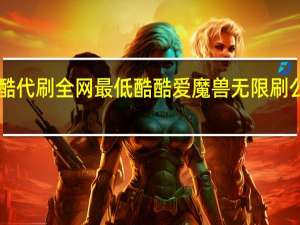 酷酷代刷全网最低 酷酷爱魔兽无限刷公会boss(酷酷爱魔兽无限钻石)