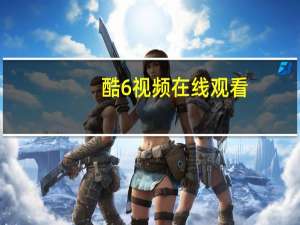 酷6视频在线观看（酷6视频怎么下载）