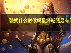 酸奶什么时候喝最好减肥最有用,一（酸奶什么时候喝最好减肥最有用）