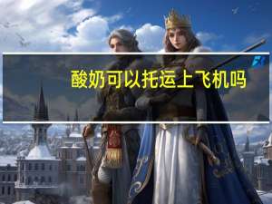 酸奶可以托运上飞机吗
