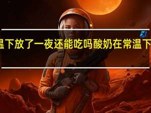 酸奶在常温下放了一夜还能吃吗 酸奶在常温下放一宿能不能喝